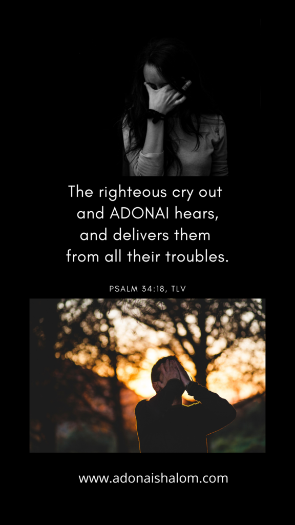 The righteous cry out and ADONAI hears and delivers them from all their troubles.