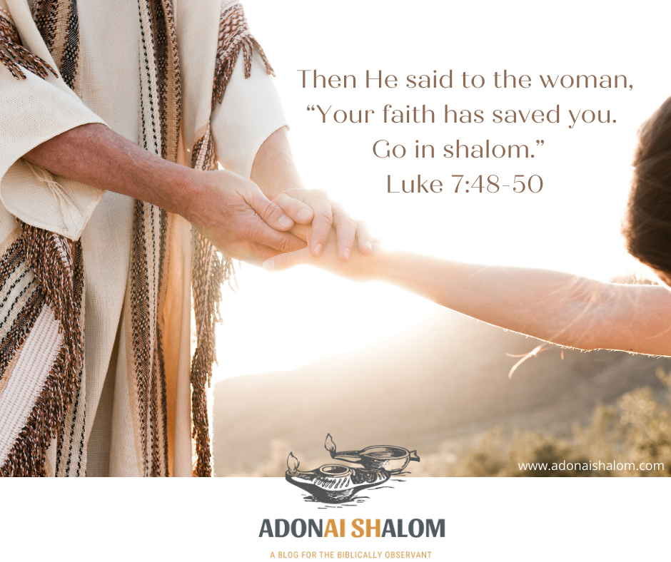 Then He said to the woman Your faith has saved you. Go in shalom.