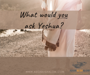 What would you ask Jesus Yeshua