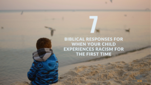 Seven Biblical responses for when your child experiences racism for the first time