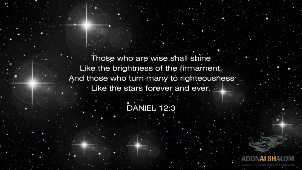 Those who are wise shall shine Like the brightness of the firmament And those who turn many to righteousness Like the stars forever and ever