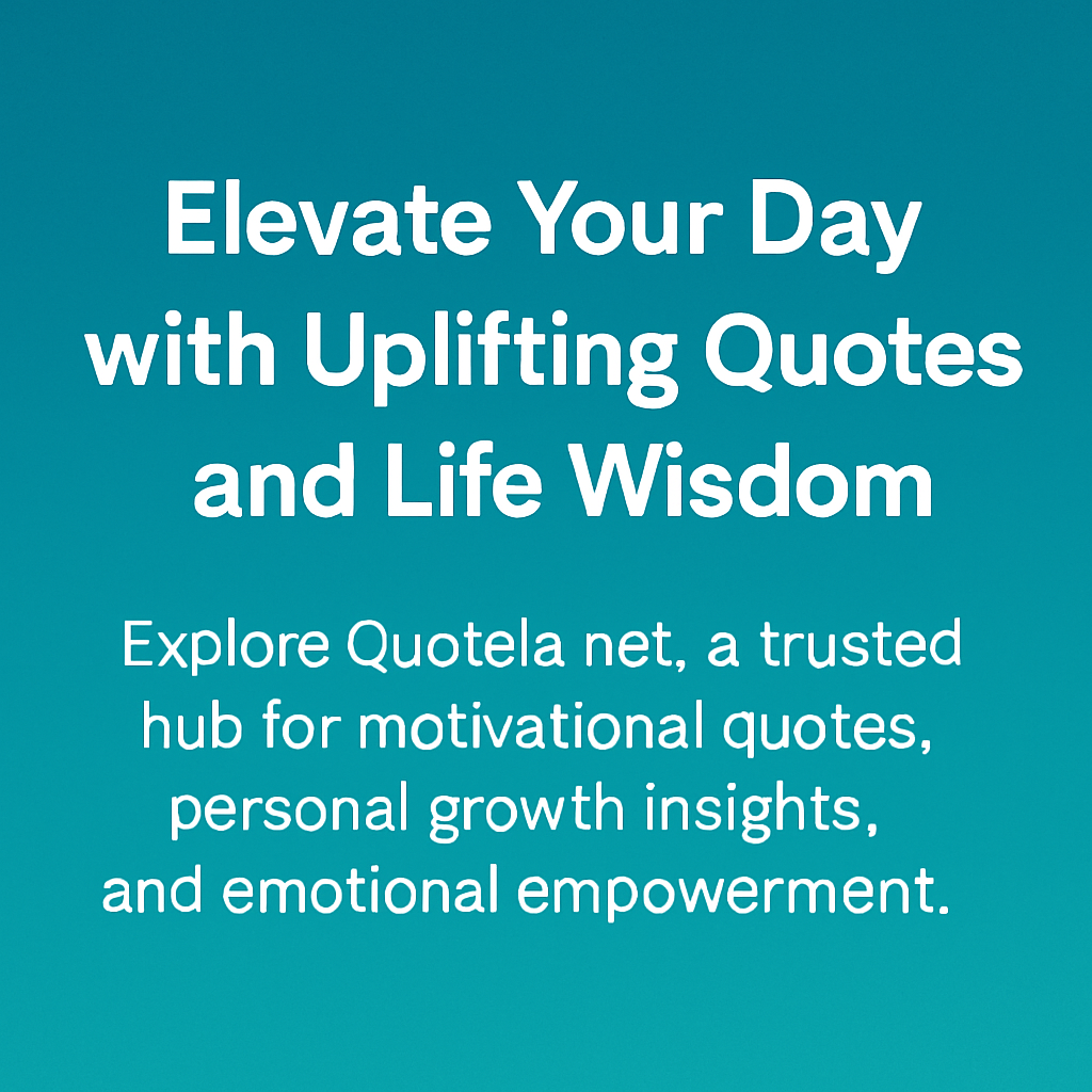 Discovering Quotela.net: Your Go To Source for Inspirational Quotes and Positive Living